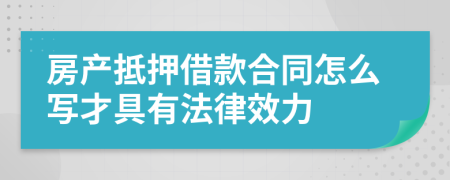 房产抵押借款合同怎么写才具有法律效力