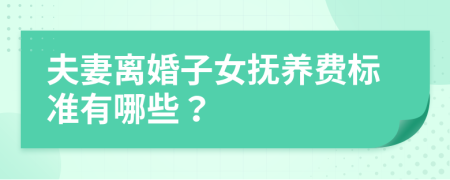 夫妻离婚子女抚养费标准有哪些？
