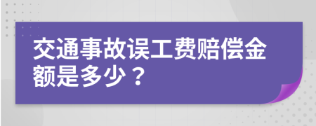 交通事故误工费赔偿金额是多少？