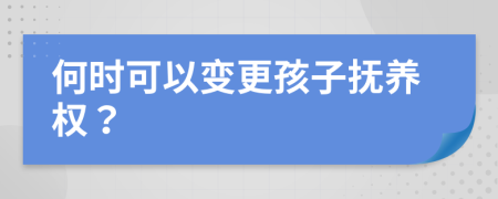 何时可以变更孩子抚养权？