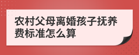 农村父母离婚孩子抚养费标准怎么算