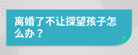 离婚了不让探望孩子怎么办？