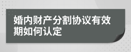 婚内财产分割协议有效期如何认定