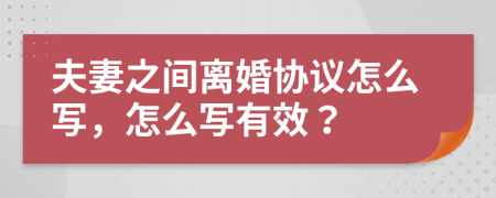 夫妻之间离婚协议怎么写，怎么写有效？