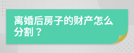 离婚后房子的财产怎么分割？