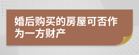 婚后购买的房屋可否作为一方财产