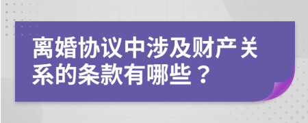 离婚协议中涉及财产关系的条款有哪些？