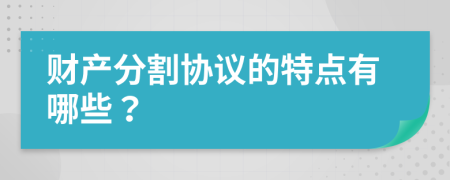 财产分割协议的特点有哪些？