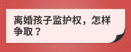 离婚孩子监护权，怎样争取？