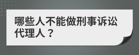 哪些人不能做刑事诉讼代理人？