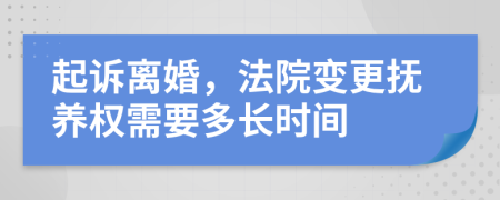 起诉离婚，法院变更抚养权需要多长时间