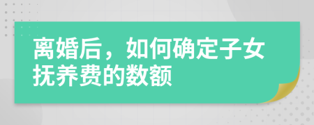 离婚后，如何确定子女抚养费的数额