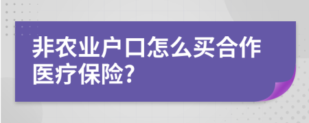 非农业户口怎么买合作医疗保险?