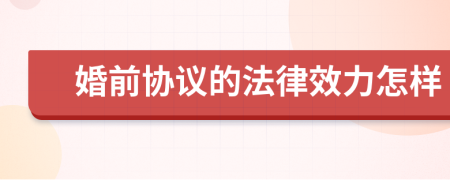 婚前协议的法律效力怎样