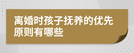 离婚时孩子抚养的优先原则有哪些