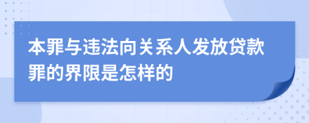 本罪与违法向关系人发放贷款罪的界限是怎样的