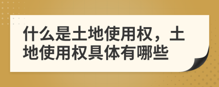 什么是土地使用权，土地使用权具体有哪些