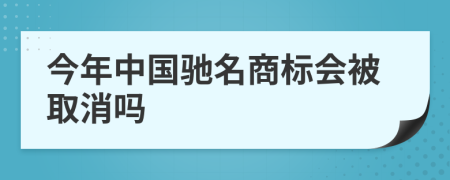 今年中国驰名商标会被取消吗