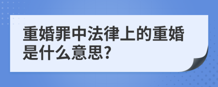 重婚罪中法律上的重婚是什么意思?