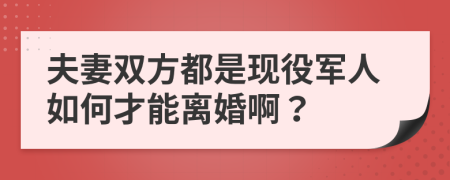 夫妻双方都是现役军人如何才能离婚啊？