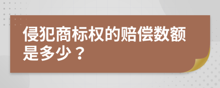 侵犯商标权的赔偿数额是多少？