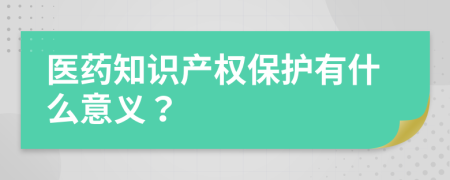 医药知识产权保护有什么意义？