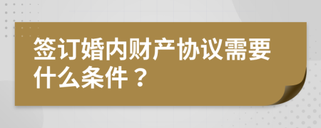 签订婚内财产协议需要什么条件？