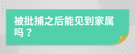 被批捕之后能见到家属吗？