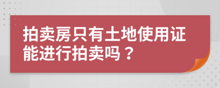 拍卖房只有土地使用证能进行拍卖吗？