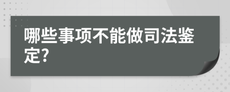 哪些事项不能做司法鉴定?