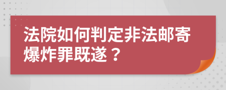 法院如何判定非法邮寄爆炸罪既遂？