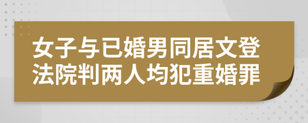 女子与已婚男同居文登法院判两人均犯重婚罪