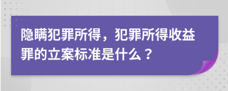 隐瞒犯罪所得，犯罪所得收益罪的立案标准是什么？