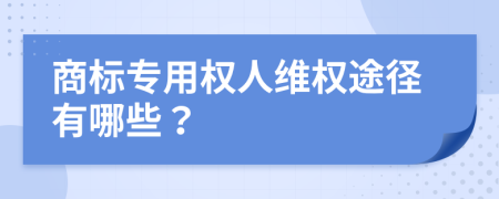 商标专用权人维权途径有哪些？