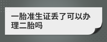 一胎准生证丢了可以办理二胎吗