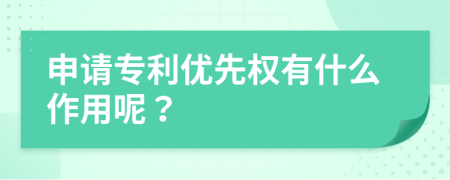 申请专利优先权有什么作用呢？