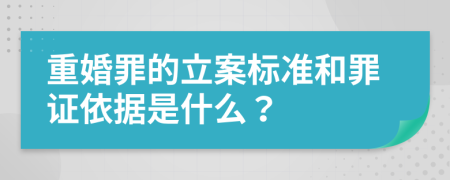 重婚罪的立案标准和罪证依据是什么？