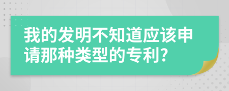 我的发明不知道应该申请那种类型的专利?