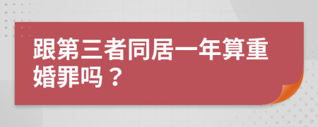 跟第三者同居一年算重婚罪吗？