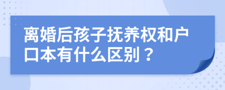 离婚后孩子抚养权和户口本有什么区别？