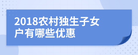 2018农村独生子女户有哪些优惠