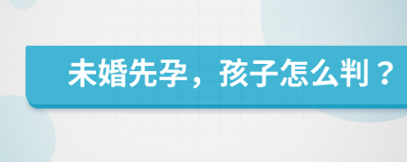 未婚先孕，孩子怎么判？