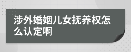 涉外婚姻儿女抚养权怎么认定啊