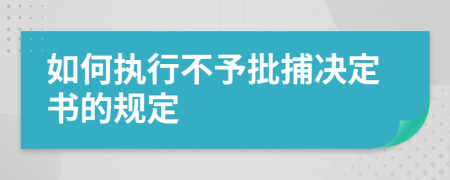 如何执行不予批捕决定书的规定