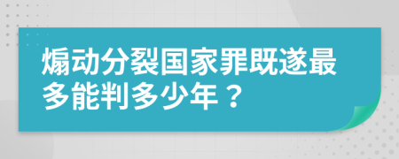 煽动分裂国家罪既遂最多能判多少年？