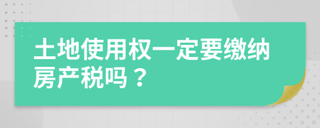 土地使用权一定要缴纳房产税吗？