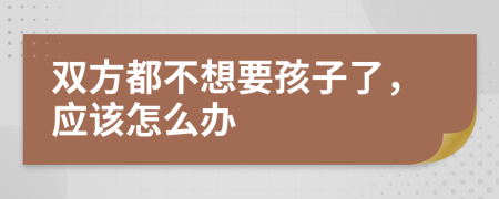 双方都不想要孩子了，应该怎么办