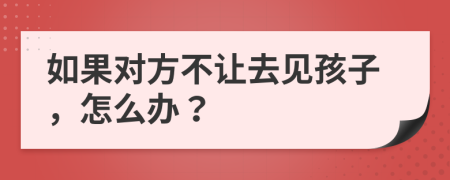 如果对方不让去见孩子，怎么办？