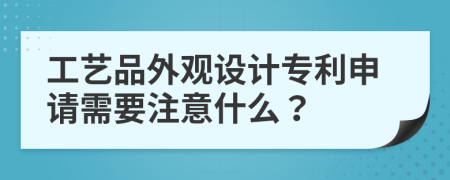 工艺品外观设计专利申请需要注意什么？