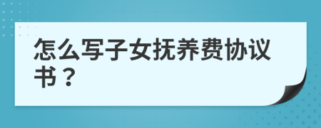 怎么写子女抚养费协议书？